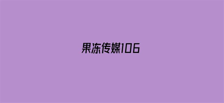 果冻传媒106-Movie